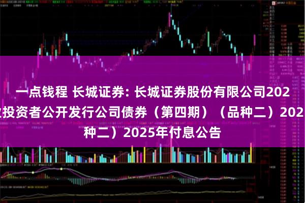 一点钱程 长城证券: 长城证券股份有限公司2023年面向专业投资者公开发行公司债券（第四期）（品种二）2025年付息公告