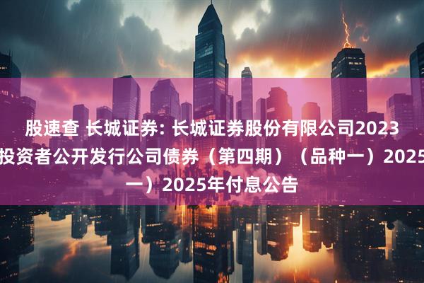 股速查 长城证券: 长城证券股份有限公司2023年面向专业投资者公开发行公司债券（第四期）（品种一）2025年付息公告