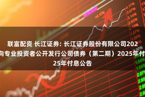 联富配资 长江证券: 长江证券股份有限公司2023年面向专业投资者公开发行公司债券（第二期）2025年付息公告