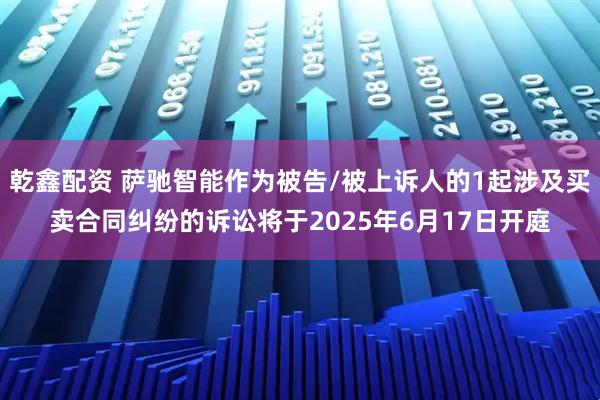 乾鑫配资 萨驰智能作为被告/被上诉人的1起涉及买卖合同纠纷的诉讼将于2025年6月17日开庭