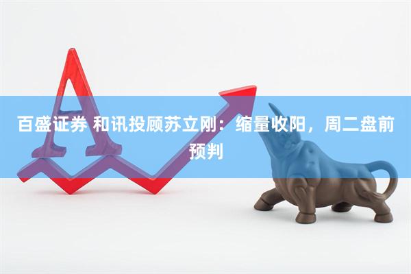 百盛证券 和讯投顾苏立刚：缩量收阳，周二盘前预判
