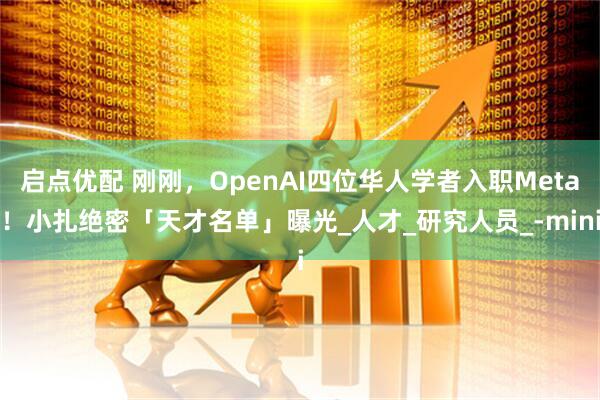 启点优配 刚刚，OpenAI四位华人学者入职Meta！小扎绝密「天才名单」曝光_人才_研究人员_-mini