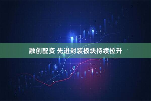 融创配资 先进封装板块持续拉升