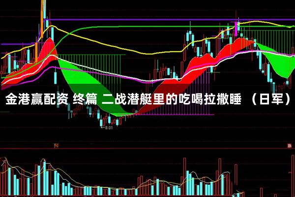 金港赢配资 终篇 二战潜艇里的吃喝拉撒睡 （日军）