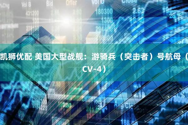 凯狮优配 美国大型战舰：游骑兵（突击者）号航母（CV-4）