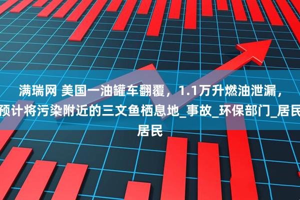 满瑞网 美国一油罐车翻覆，1.1万升燃油泄漏，预计将污染附近的三文鱼栖息地_事故_环保部门_居民