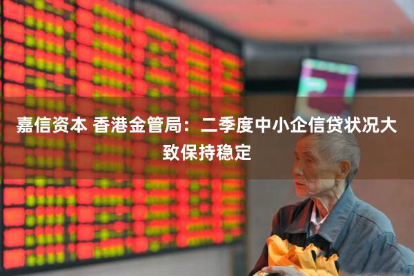 嘉信资本 香港金管局：二季度中小企信贷状况大致保持稳定