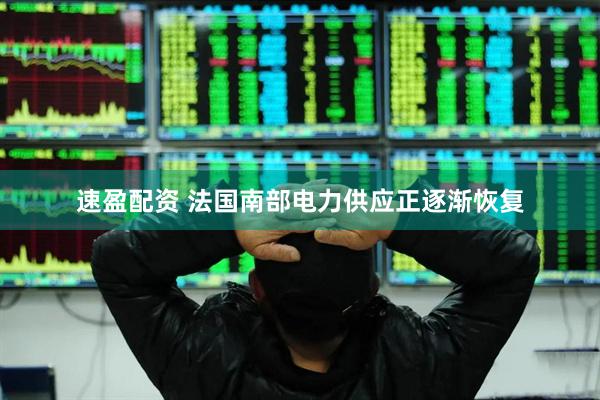 速盈配资 法国南部电力供应正逐渐恢复
